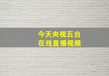 今天央视五台 在线直播视频